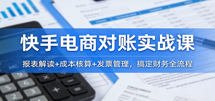 快手电商对账实战课：报表解读+成本核算+发票管理，搞定财务全流程-海之城短剧项目