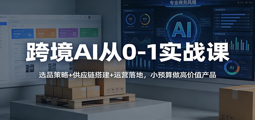 跨境AI从0-1实战课：选品策略+供应链搭建+运营落地，小预算做高价值产品-海之城短剧项目