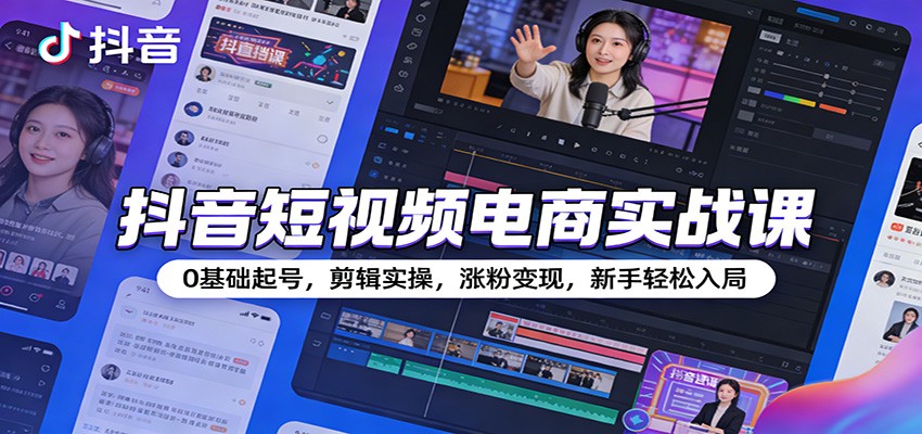 抖音短视频电商实战课：0基础起号，剪辑实操，涨粉变现，新手轻松入局-海之城短剧项目