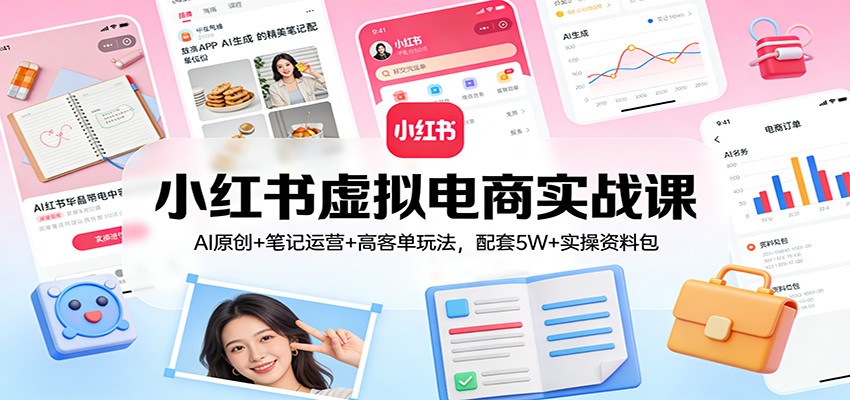 小红书虚拟电商实战课：AI原创+笔记运营+高客单玩法，配套5W+实操资料包-海之城短剧项目