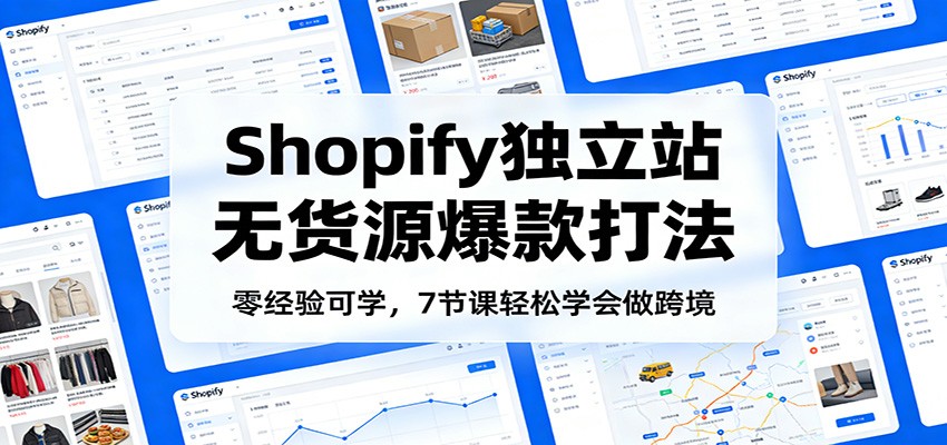 零经验可学，Shopify独立站无货源爆款打法，7节课轻松学会做跨境-海之城短剧项目