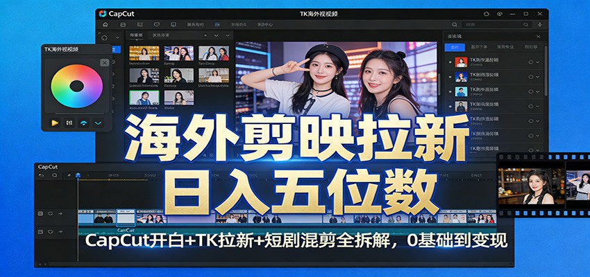 海外剪映拉新日入五位数:CapCut开白+TK拉新+短剧混剪全拆解,0基础到变现-海之城短剧项目