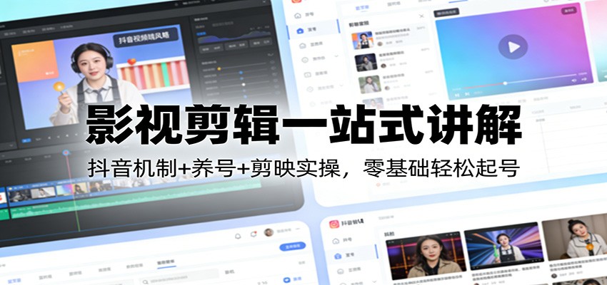 影视剪辑一站式讲解:抖音机制+养号+剪映实操,零基础轻松起号-海之城短剧项目