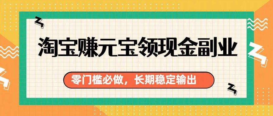 淘宝赚元宝领现金副业，零门槛必做，长期稳定输出-海之城短剧项目