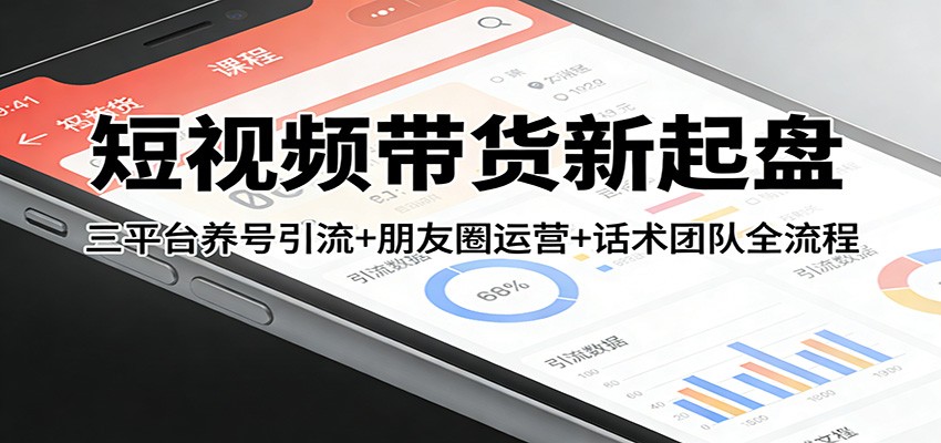短视频带货新起盘：三平台养号引流+朋友圈运营+话术团队全流程-海之城短剧项目