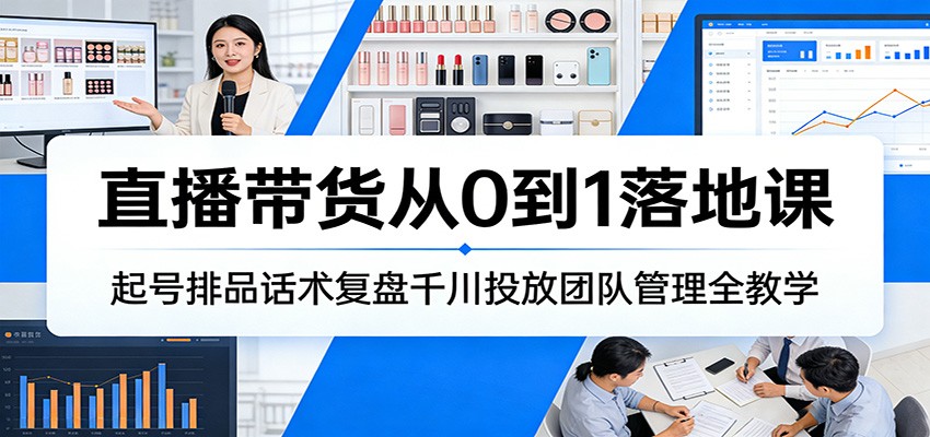 直播带货从0到1落地课：起号排品话术复盘千川投放团队管理全教学-海之城短剧项目