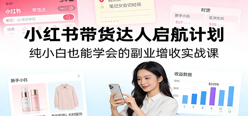 小红书带货达人启航计划：纯小白也能学会的副业增收实战课-海之城短剧项目