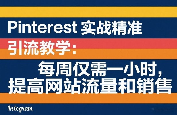 Pinterest实战精准引流教学：每周仅需一小时，提高网站流量和销售-海之城短剧项目