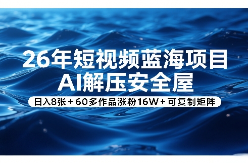 26年短视频蓝海项目，AI解压安全屋，日入8张+60多作品涨粉16W+可复制矩阵-海之城短剧项目