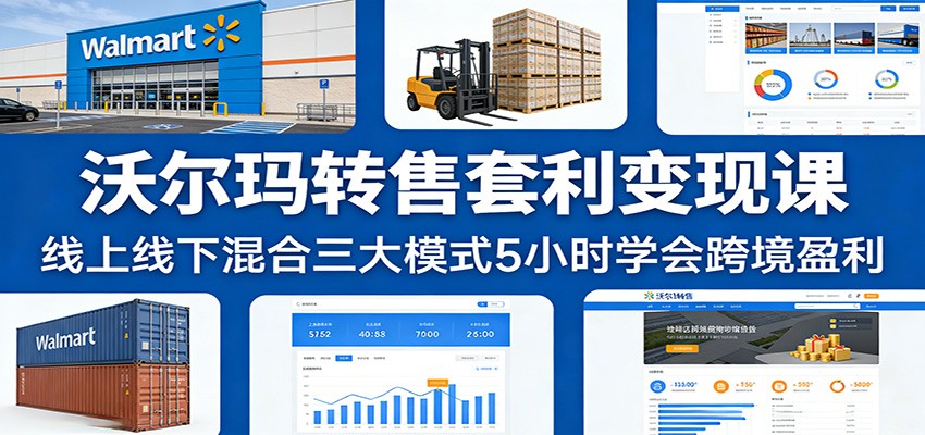 沃尔玛转售套利变现课：线上线下混合三大模式5小时学会跨境盈利-海之城短剧项目