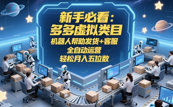 新手必看：多多虚拟类目，机器人帮助发货+客服，全自动运营，轻松月入五位数-海之城短剧项目