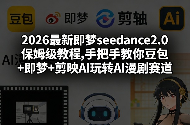 2026最新即梦seedance2.0保姆级教程,手把手教你豆包+即梦+剪映AI玩转AI漫剧赛道-海之城短剧项目