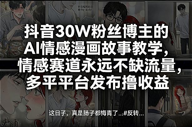 抖音30W粉丝博主的AI情感漫画故事教学，情感赛道永远不缺流量，多平台发布撸收益！-海之城短剧项目