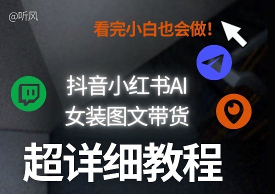抖音小红书AI女装图文带货教程全拆解！小白看了也会做，可批量可矩阵玩法-海之城短剧项目
