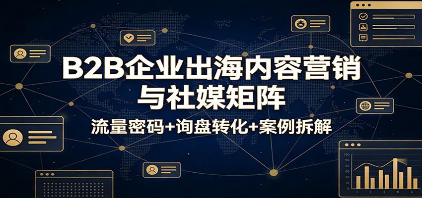 B2B企业出海内容营销与社媒矩阵：流量密码+询盘转化+案例拆解-海之城短剧项目