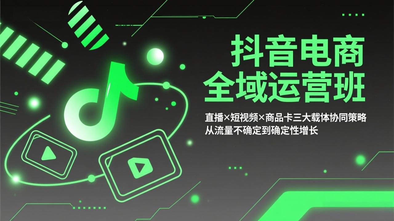 抖音电商全域运营班：直播×短视频×商品卡三大载体协同策略，从流量不确定到确定性增长-海之城短剧项目