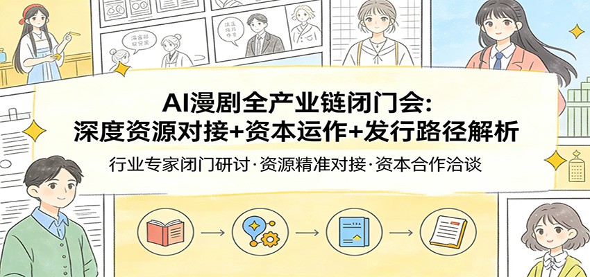 AI漫剧全产业链闭门会：深度资源对接+资本运作+发行路径解析-海之城短剧项目