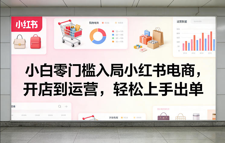 小白零门槛入局小红书电商，开店到运营，轻松上手出单-海之城短剧项目