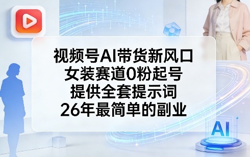 视频号AI带货新风口，女装赛道0粉起号，提供全套提示词，26年最简单的副业-海之城短剧项目