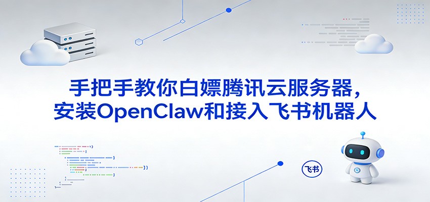 手把手教你白嫖腾讯云服务器，安装OpenClaw和接入飞书机器人-海之城短剧项目
