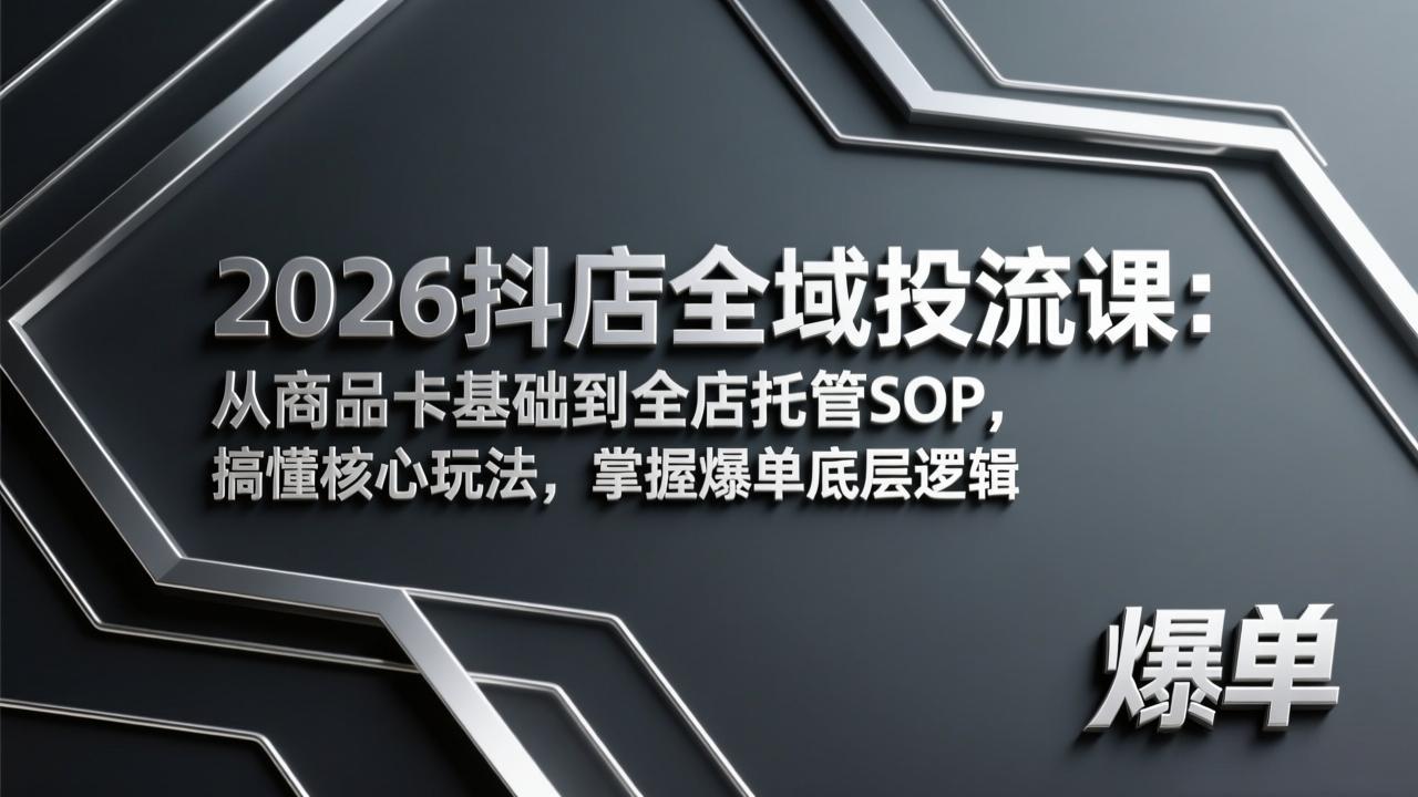 2026抖店全域投流课：从商品卡基础到全店托管SOP，搞懂核心玩法，掌握爆单底层逻辑-海之城短剧项目