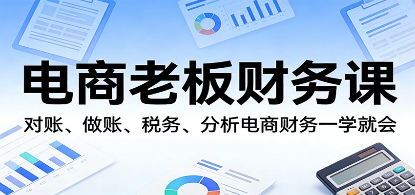 电商老板财务课：对账、做账、税务、分析电商财务一学就会-海之城短剧项目