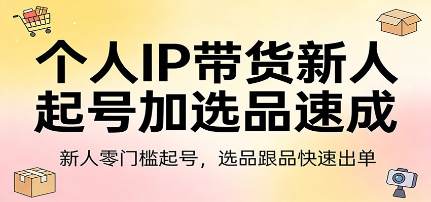 个人IP带货新人起号加选品速成：新人零门槛起号，选品跟品快速出单-海之城短剧项目