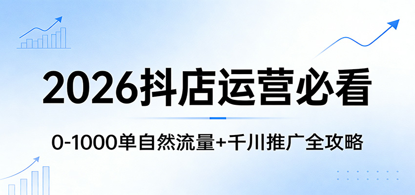 2026抖店运营必看：0-1000单自然流量+千川推广全攻略-海之城短剧项目