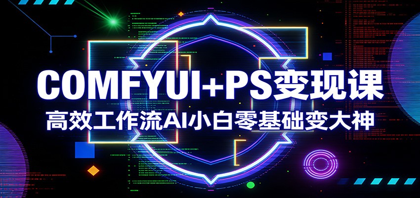 COMFYUI+PS变现课：高效工作流AI小白零基础变大神-海之城短剧项目