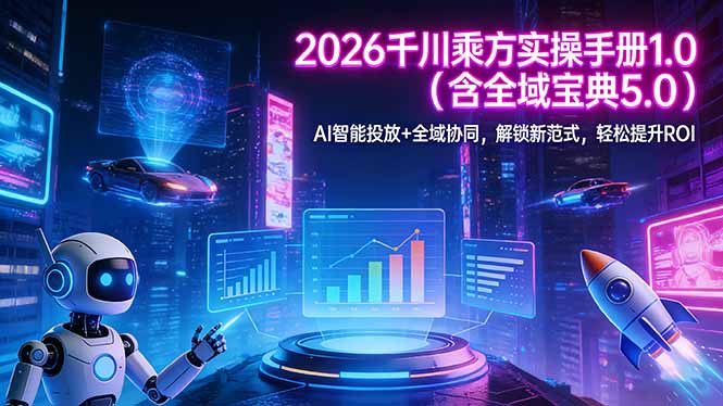 2026 千川乘方实操手册 1.0（含全域宝典 5.0）AI 智能投放+全域协同，解锁新范式，轻松提升ROI-海之城短剧项目