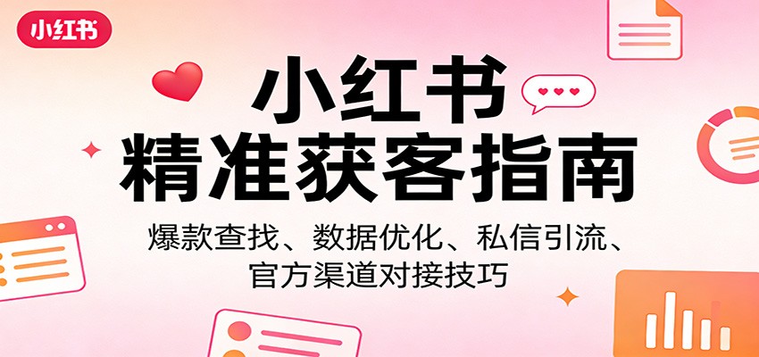 小红书精准获客指南：爆款查找、数据优化、私信引流、官方渠道对接技巧-海之城短剧项目