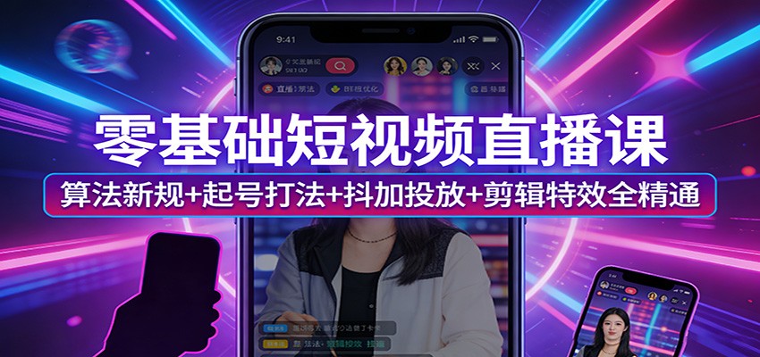 零基础短视频直播课：算法新规+起号打法+抖加投放+剪辑特效全精通-海之城短剧项目