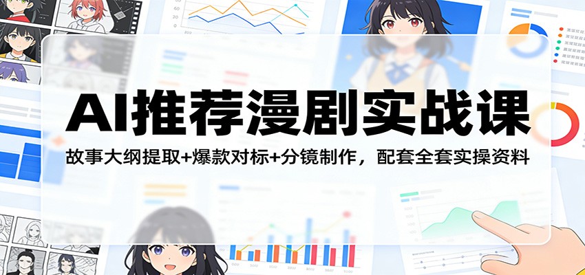 AI推荐漫剧实战课：故事大纲提取+爆款对标+分镜制作，配套全套实操资料-海之城短剧项目