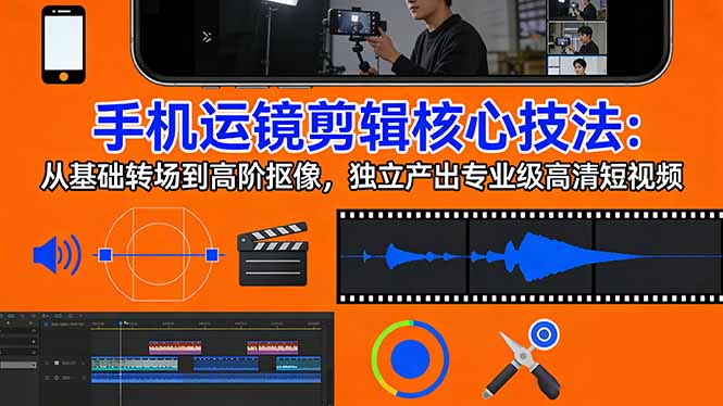 手机运镜 剪辑核心技法：从基础转场到高阶抠像，独立产出专业级高清短视频-海之城短剧项目