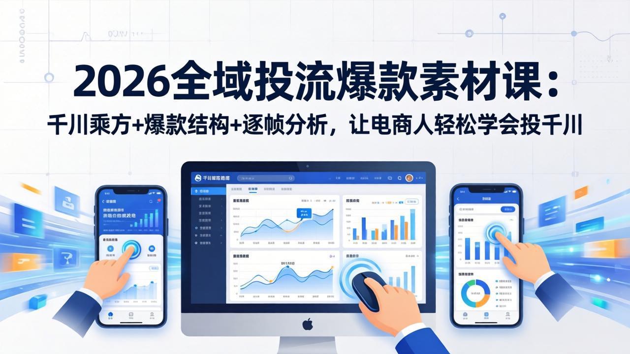 2026全域投流爆款素材课：千川乘方+爆款结构+逐帧分析，让电商人轻松学会投千川-海之城短剧项目