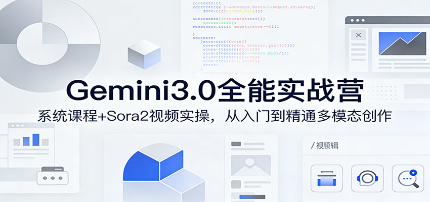 Gemini3.0全能实战营：系统课程+Sora2视频实操，从入门到精通多模态创作-海之城短剧项目