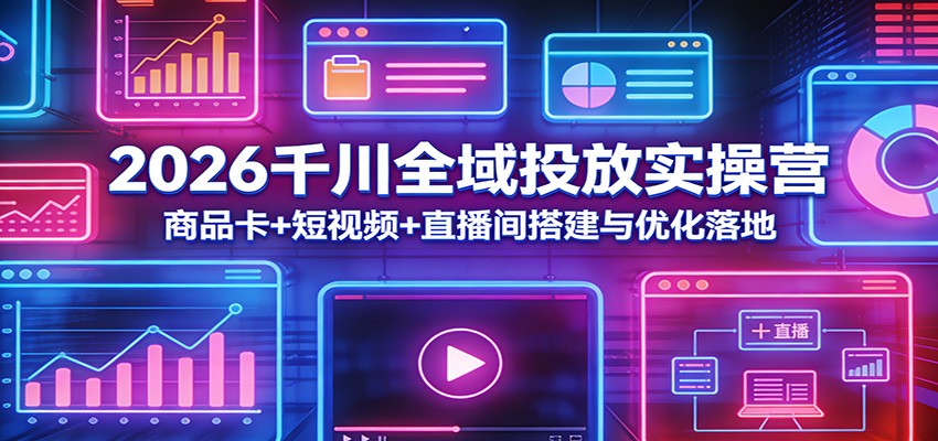 2026千川全域投放实操营：商品卡+短视频+直播间搭建与优化落地-海之城短剧项目
