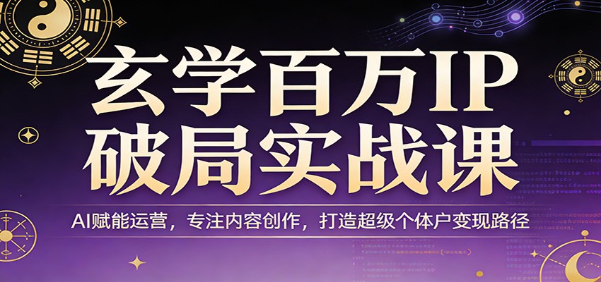 玄学百万IP破局实战课：AI赋能运营，专注内容创作，打造超级个体户变现路径-海之城短剧项目