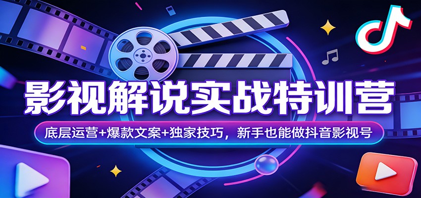 影视解说实战特训营：底层运营+爆款文案+独家技巧，新手也能做抖音影视号-海之城短剧项目