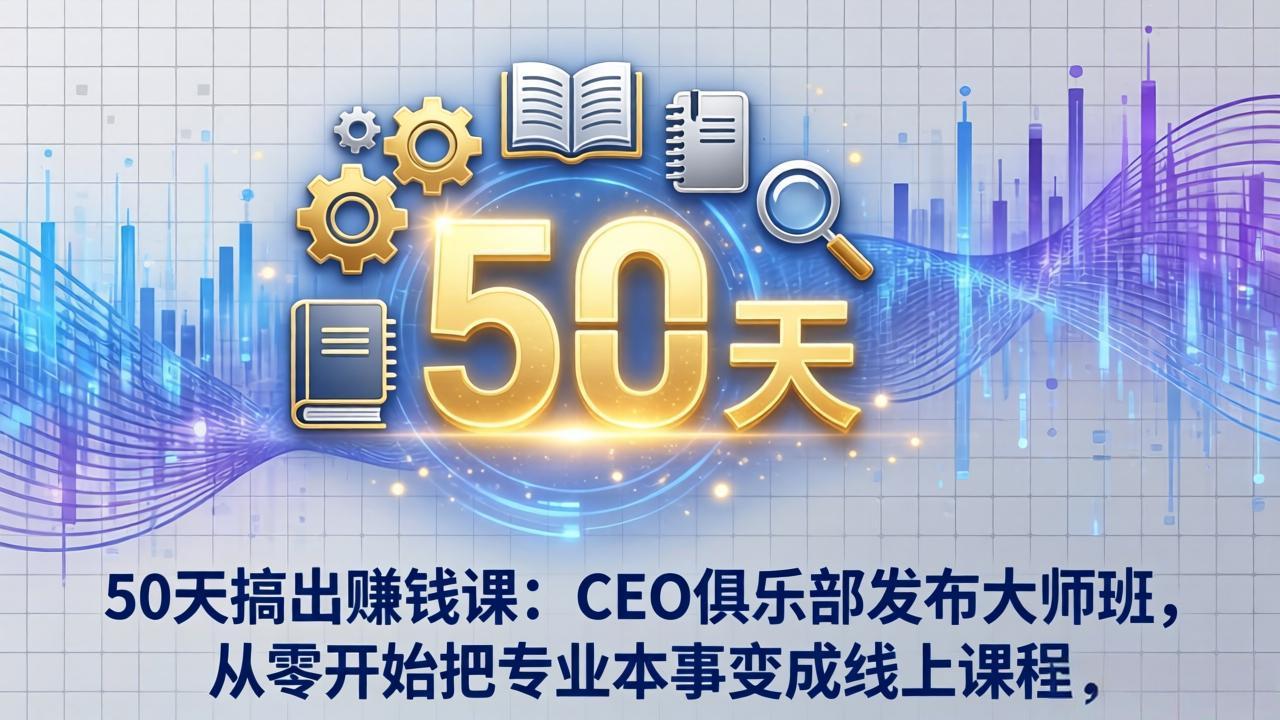 50天搞出赚钱课：CEO俱乐部发布大师班，从零开始把专业本事变成线上课程-海之城短剧项目