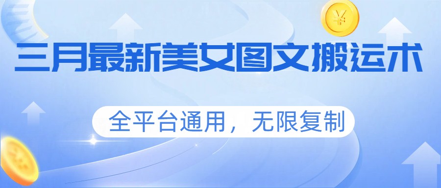 三月最新美女图文搬运术，全平台通用，无限复制-海之城短剧项目