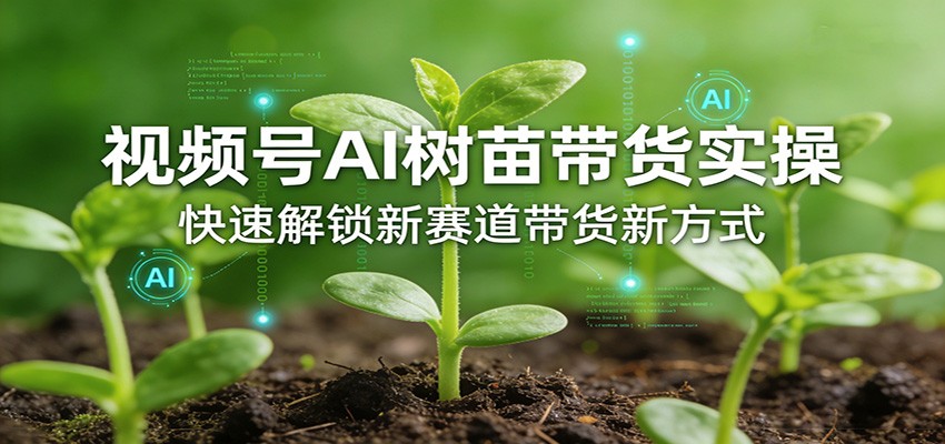 视频号AI树苗带货实操，快速解锁新赛道带货新方式-海之城短剧项目