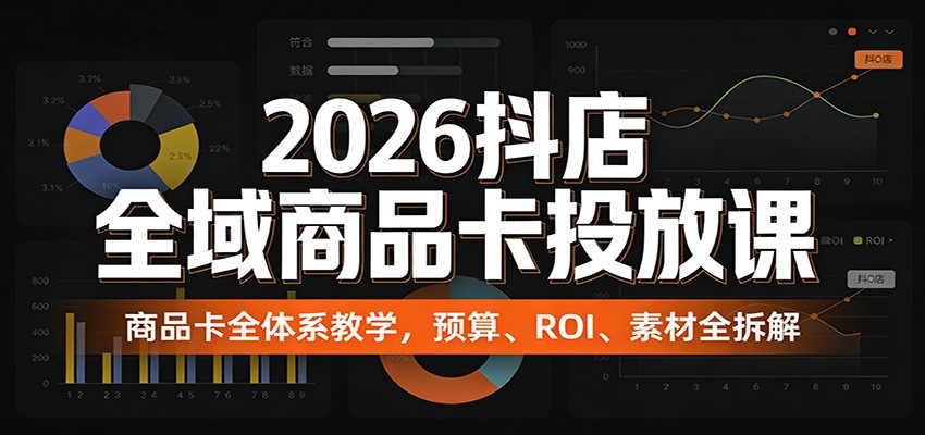 2026抖店全域商品卡投放课：商品卡全体系教学，预算、ROI、素材全拆解-海之城短剧项目