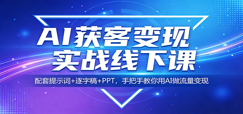 AI获客变现实战线下课：配套提示词+逐字稿+PPT，手把手教你用AI做流量变现-海之城短剧项目