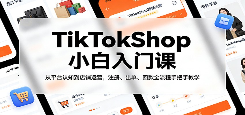 TikTokShop小白入门课：从平台认知到店铺运营，注册、出单、回款全流程手把手教学-海之城短剧项目