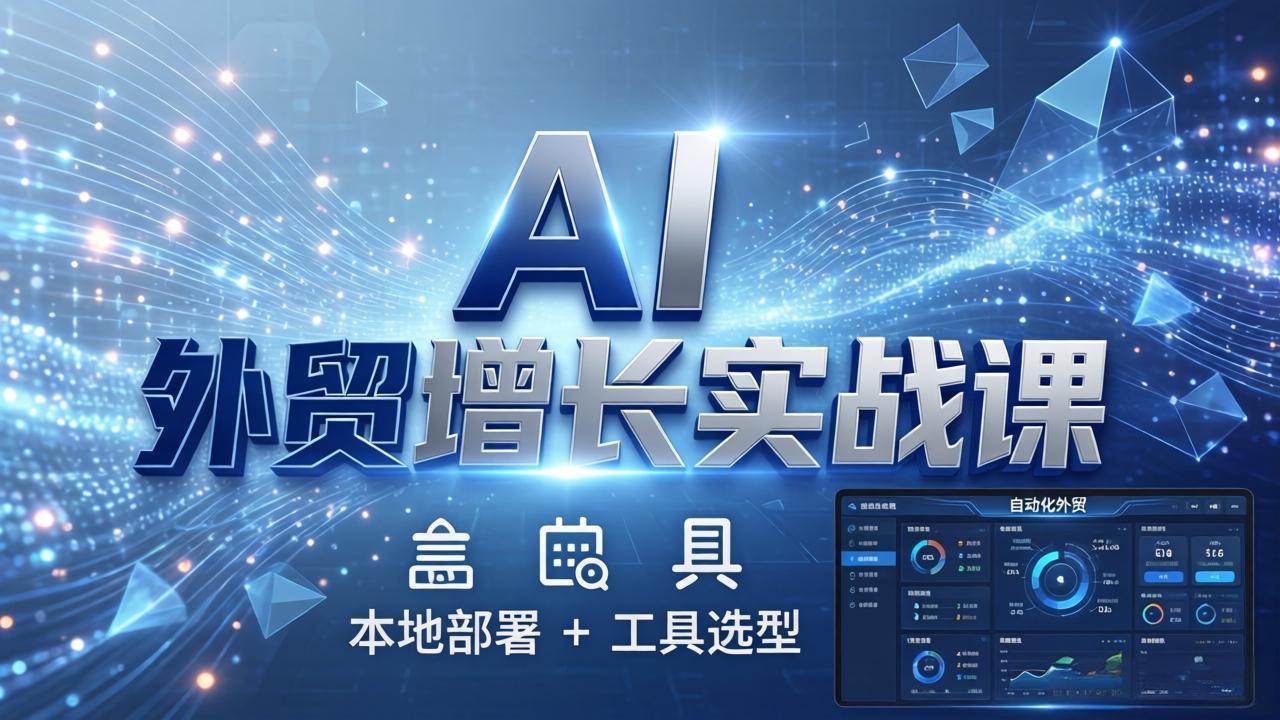 AI 外贸增长实战课：本地部署 + 工具选型，一站式搭建可落地自动化外贸系统-海之城短剧项目