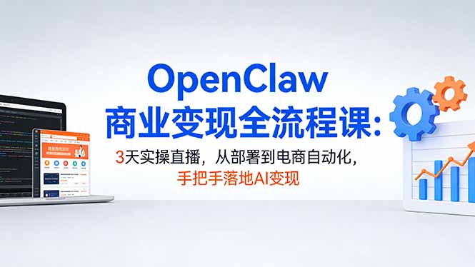 OpenClaw商业变现全流程课：3天实操直播，从部署到电商自动化，手把手落地AI变现-海之城短剧项目