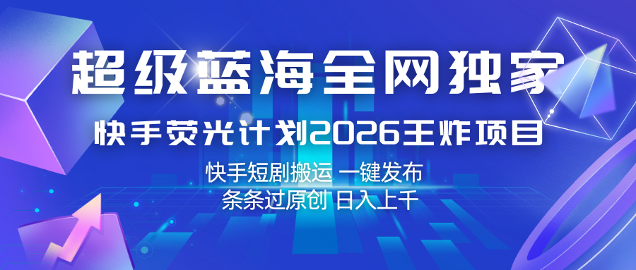 快手荧光计划2026王炸项目， 日入上千，快手短剧搬运，一键发布，条条过原创 - 福缘网