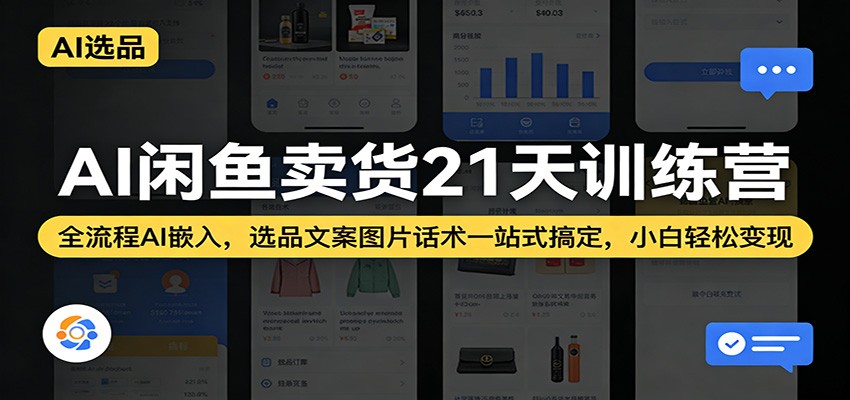 AI闲鱼卖货21天训练营：全流程AI嵌入，选品文案图片话术一站式搞定，小白轻松变现-海之城短剧项目
