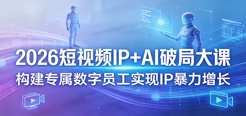 2026短视频IP+AI破局大课，构建专属数字员工实现IP暴力增长-海之城短剧项目